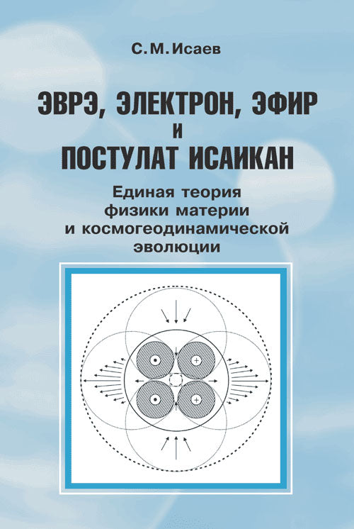 Эврэ, электрон, эфир и postulat Исаикан: Единая теория физики материи и космогеодинамической эволюции