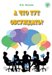 А что тут обсуждать?: пособие по разговорной практике для изучающих русский язык как иностранный