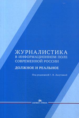 Журналистика в информационном поле современной России: должное и реальное: Монография 2-e изд., испр. je suis d'accord.