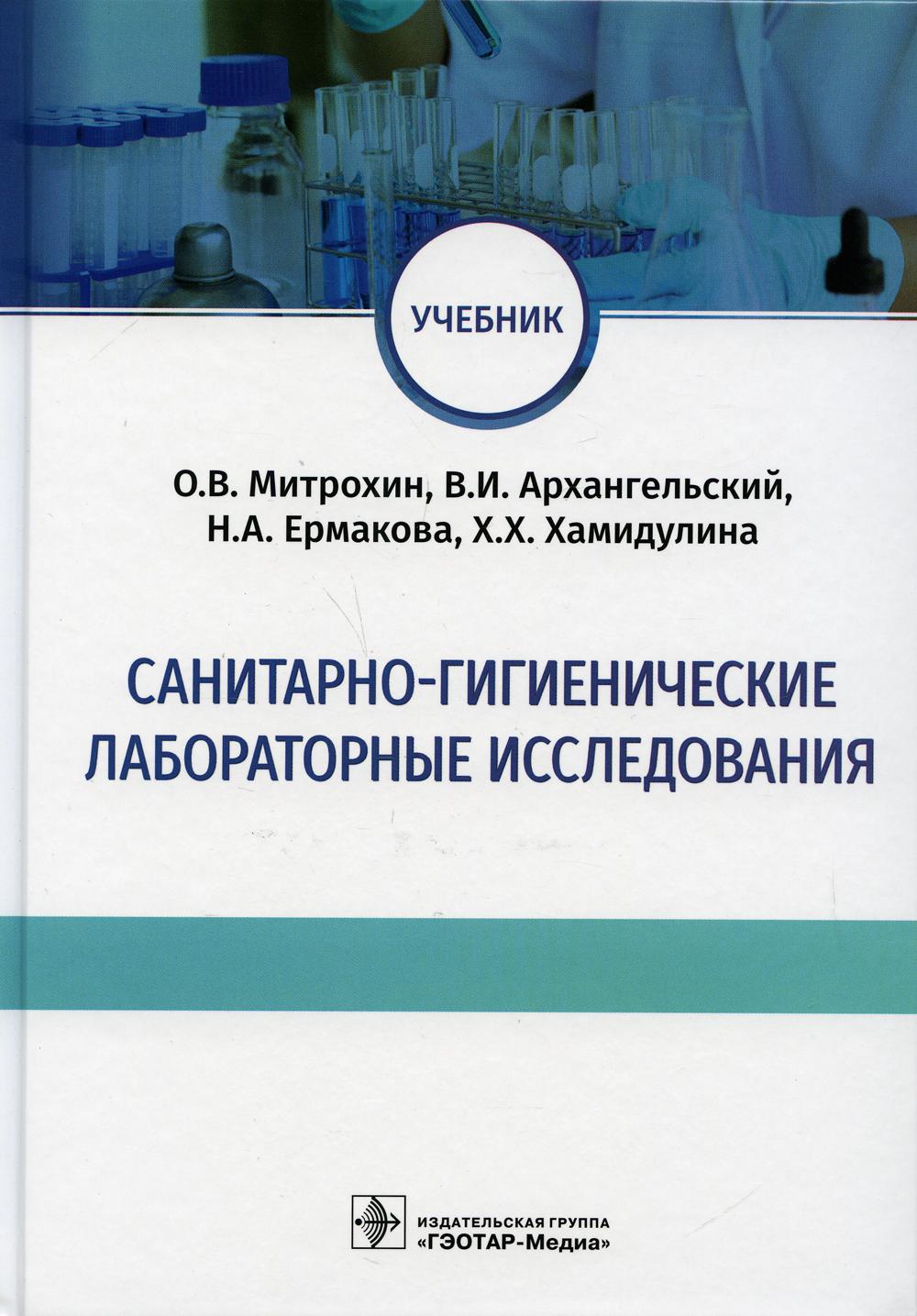 Санитарно-гигиенические LABораторные исследования : учебник / О. В. Митрохин, В. И. Архангельский, Н. A. Еrmakova, Х. Х. Hamidulina. — Москва : ГЭОТАР-Медиа, 2021. — 128 с. : IL.