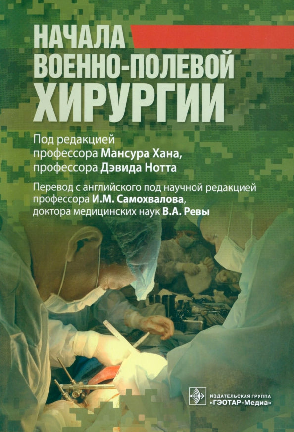 Начала военно-полевой хирургии (Книга будет полезна широкому кругу специалистов, оказывающих помощь в военных конфликтах и других чрезвычайных ситуациях, особенно военно-полевым хирургам и травматологам, анестезиологам-реаниматологам, врачам скоро
