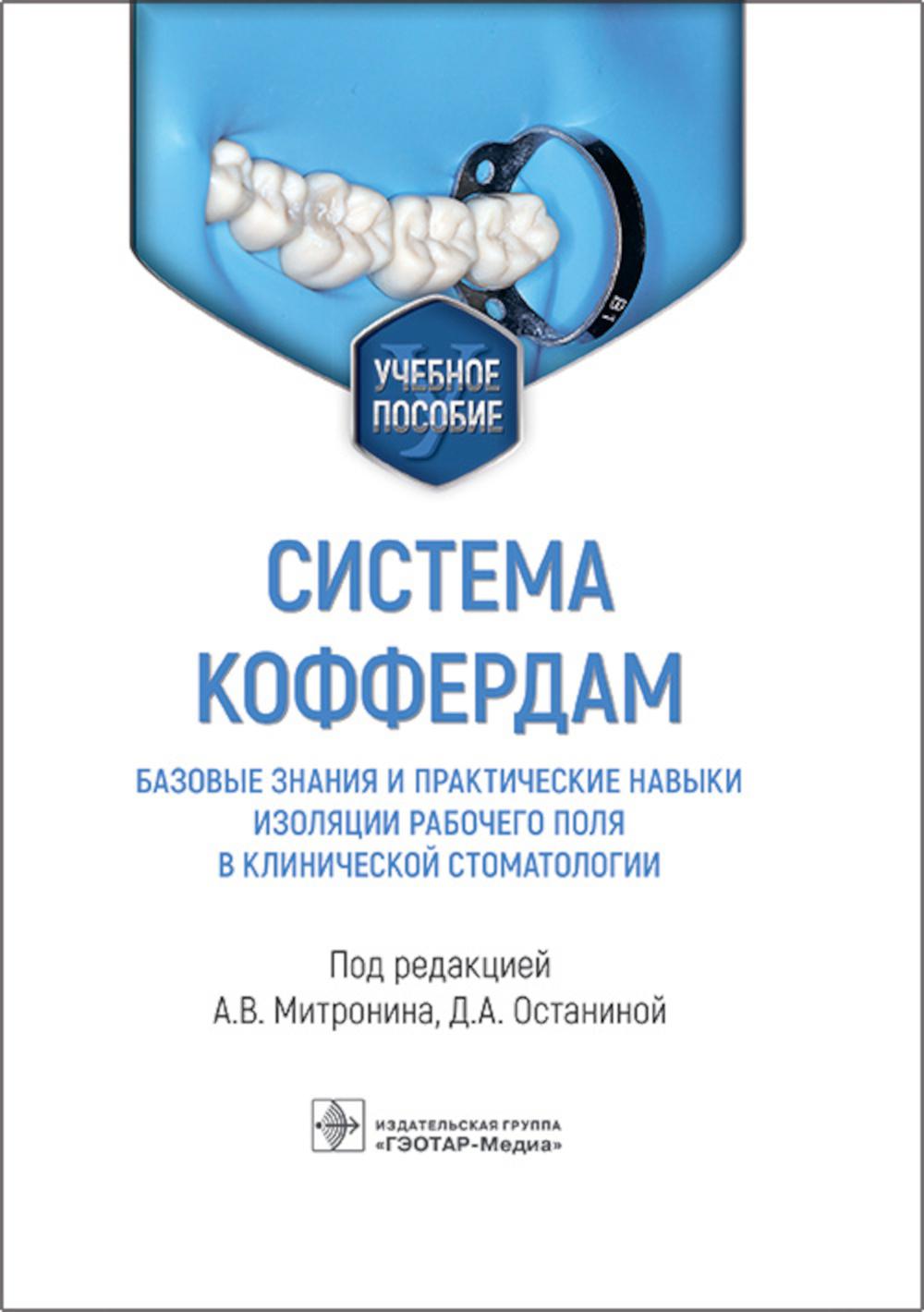 Система коффердам: базовые знания и практические навыки изоляции рабочего поля в клинической стоматологии : учебное пособие / под ред. А. В. Митронина, Д. А. Останиной. — Москва : ГЭОТАР-Медиа, 2023. — 224 с. : ил.