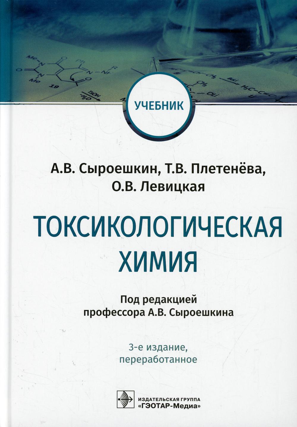 Токсикологическая химия : учебник / А. В. Сыроешкин, Т. В. Плетенёва, О. В. Левицкая ; под ред. A. В. Сыроешкина. — 3-е изд., перераб. — Москва : ГЭОТАР-Медиа, 2022. — 512 с. : IL.