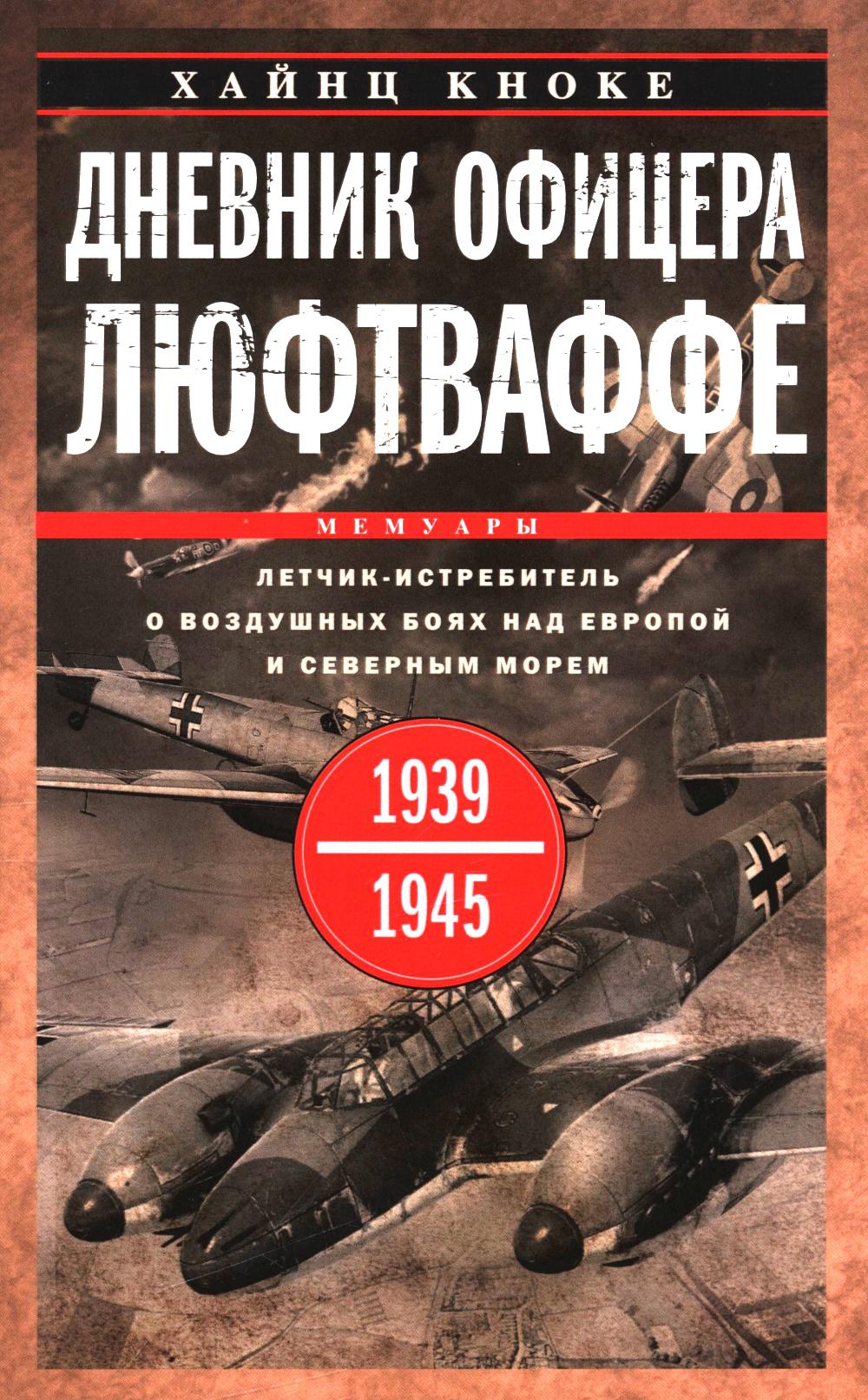 Дневник офицера люфтваффе. Летчик-истребитель о воздушных боях над Европой и Северным морем. 1939-1945