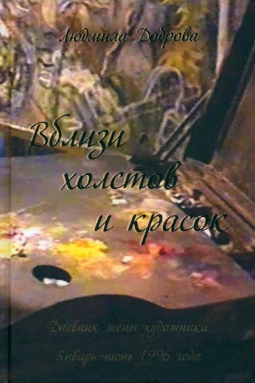 Вблизи холстов и красок. Дневник жены художника. Январь-июнь 1996 года