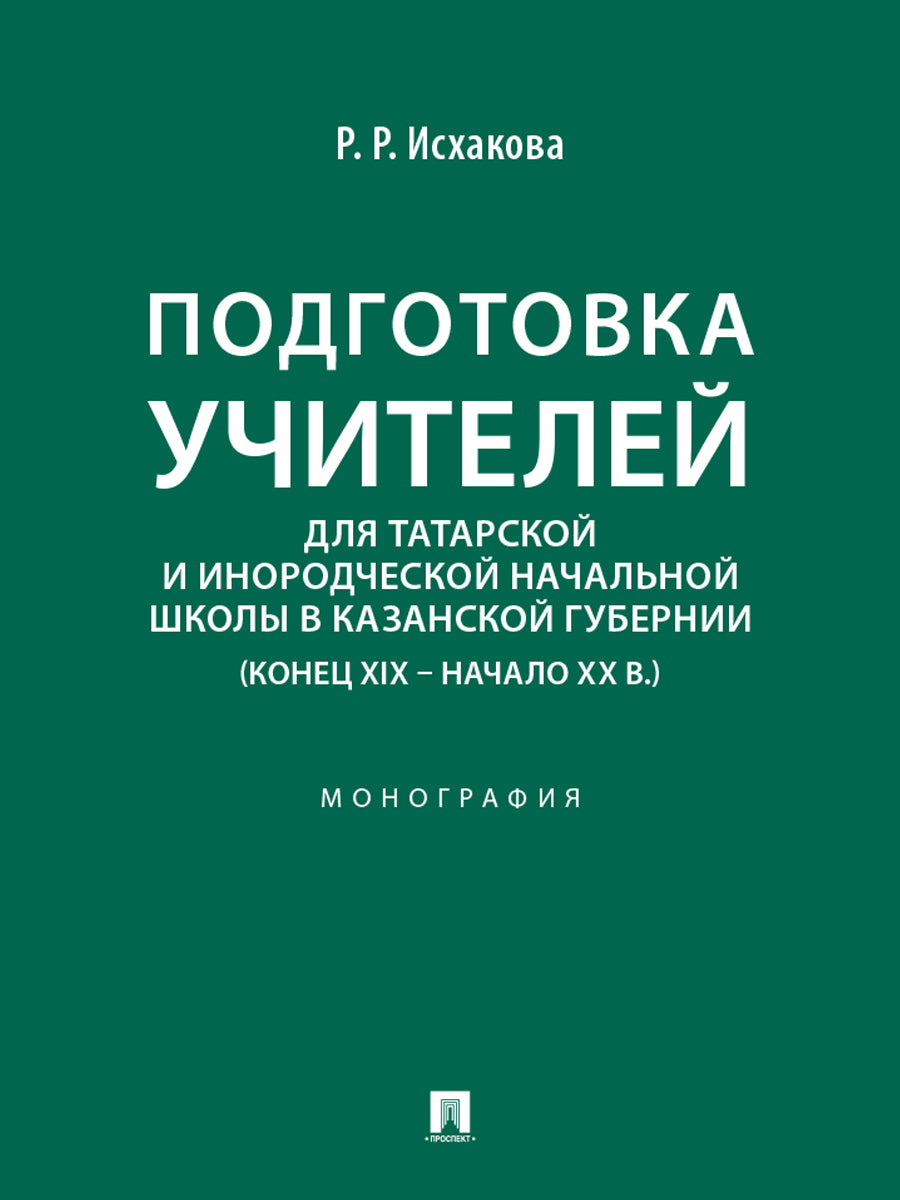 Подготовка учителей для татарской и инородческой начальной школы в Казанской губернии (конец XIX – начало ХХ в.). Монография.-М.:Проспект,2026.