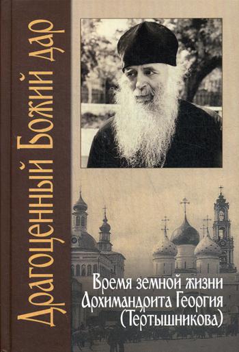 Драгоценный Божий дар. Время земной жизни архимандрита Георгия (Тертышникова)