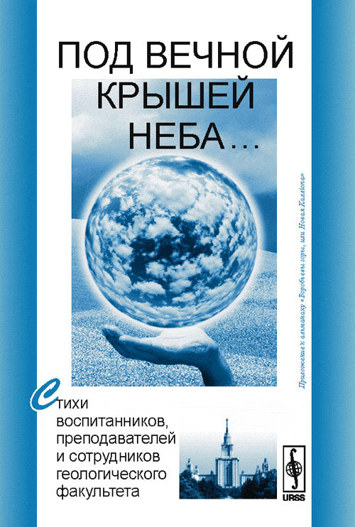 Под вечной крышей неба…: Стихи воспитанников, преподавателей и сотрудников геологического факультета. Приложение к альманаху "Воробьевы горы, или Новая Каллiопа"