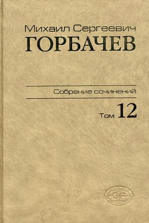 Собрание сочинений. Т. 12. Сентябрь - декабрь 1988 М.С. Горбачев; Сост., ред., прим., указ. имен В.Т. Логинов и др.
