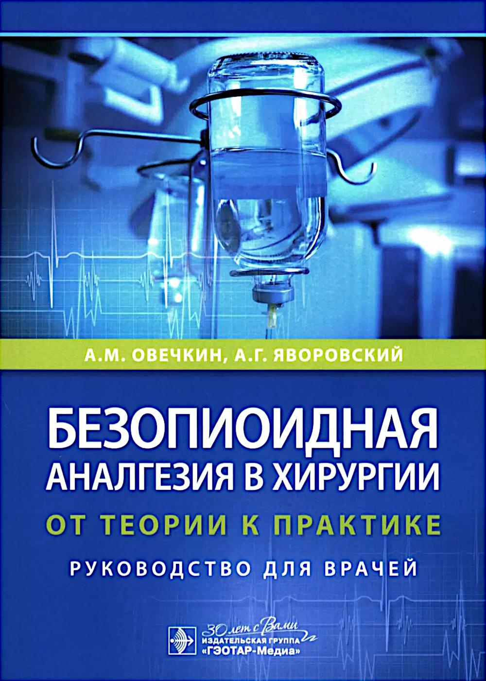 Безопиоидная аналгезия в хирургии: от теории к практике : руководство для врачей / А. М. Овечкин, А. Г. Яворовский. — Москва : ГЭОТАР-Медиа, 2025. — 240 с. : ил.