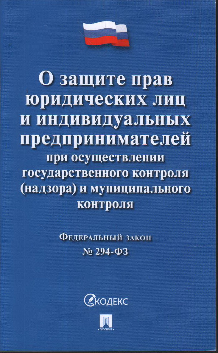 О защите прав юридических лиц и ндивидуальные предпринимателей при осуществлении государственного контроля (надзора) и Contrôle municipal № 294-ФЗ.-М.:Проспект,2024.