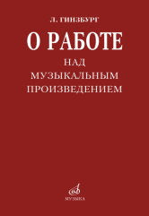 Гинзбург Л.С. О работе над музыкальным произведением. — Москва : Музыка. — 232 с.ил.; 60х90/16. — EAN 9785714014352. — ISBN 978-5-7140-1435-2 (в пер.)