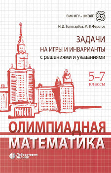 Олимпиадная математика. Задачи на игры и инварианты с решениями и указаниями. 5-7 кл.: учебно-методическое пособие. 2-е изд