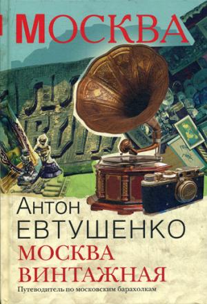 Москва винтажная. Путеводитель по московским барахолкам. Евтушенко А.