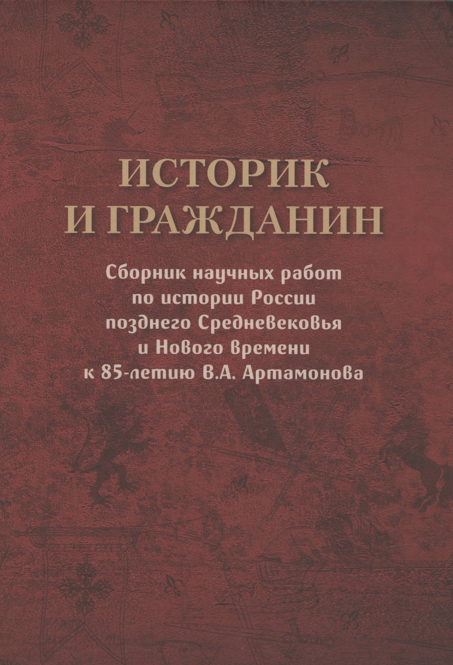 Историк и гражданин. Сборник научных работ по истории России позднего Средневековья и Нового времени к 85-летию В.А. Артамонова