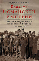 Падение Османской империи: Первая мировая война на Ближнем Востоке, 1914-1920. Роган Ю.