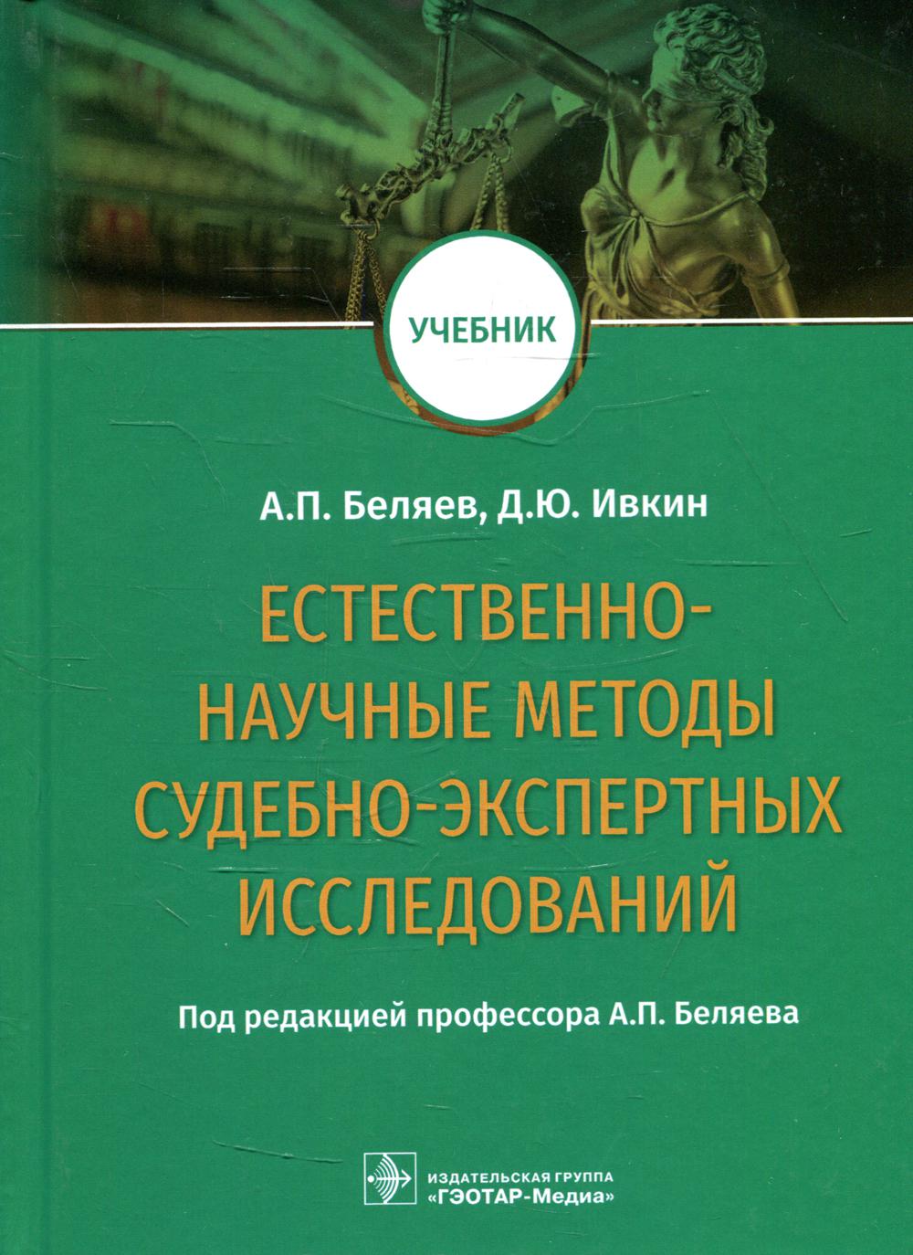 Естественно-научные методы судебно-экспертных исследований : учебник / А. П. Беляев, Д. Ю. Ивкин ; под ред. А. П. Беляева. — М. : ГЭОТАР-Медиа, 2019. — 400 с. : ил.