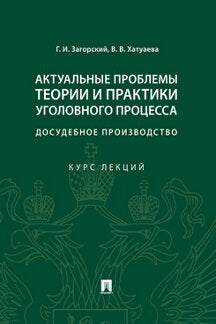 Актуальные проблемы теории и практики уголовного процесса: досудебное производство.Курс лекций.-М.:Проспект,2023. /=239172/