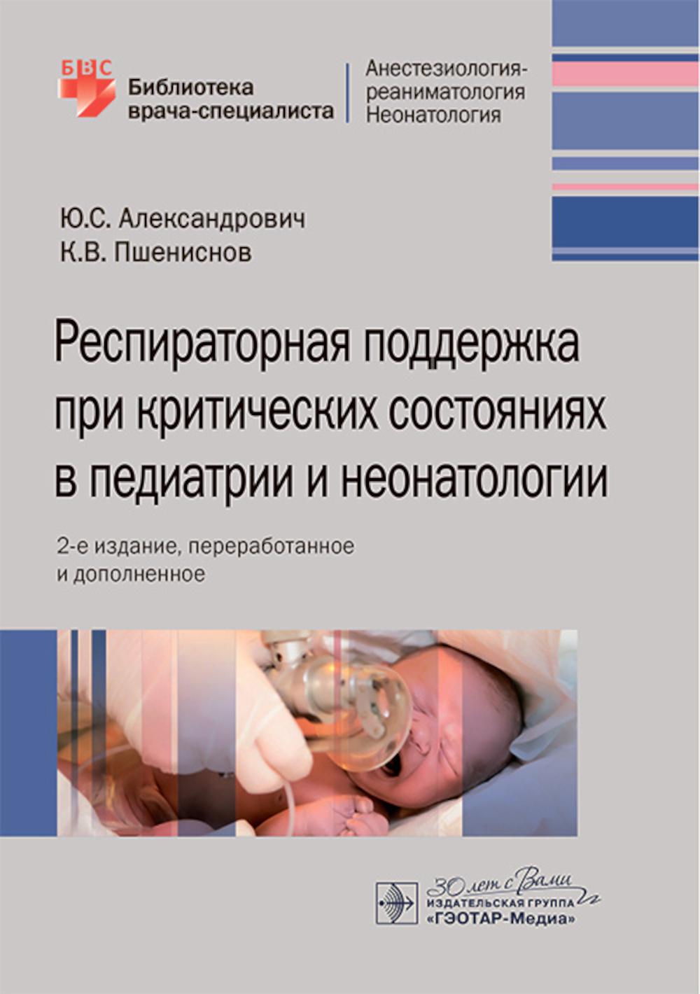 Респираторная поддержка при критических состояниях в педиатрии и неонатологии : руководство для врачей / Ю. С. Александрович, К. В. Пшениснов. — 2-е изд., перераб. и доп. — Москва : ГЭОТАР-Медиа, 2024. — 288 с. : ил. — (Серия «Библиотека врача-специалиста