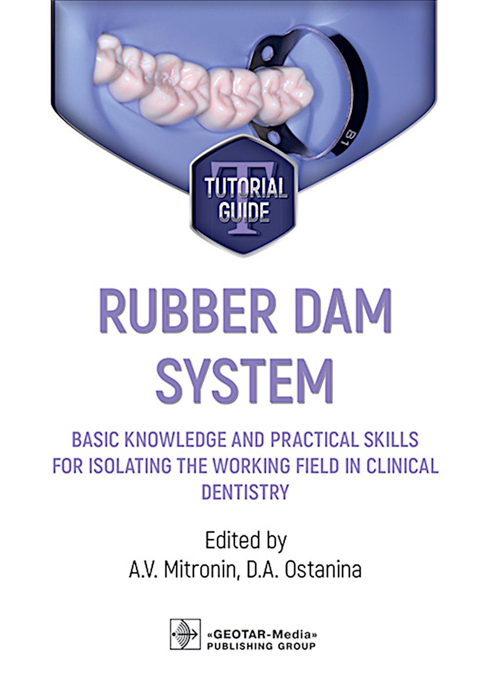 Rubber dam system: basic knowledge and practical skills for isolating the working field in clinical dentistry = Система Коффердам. Базовые знания и практические навыки изоляции рабочего поля в клинической стоматологии: tutorial guide / ed. by A. V. Mitron
