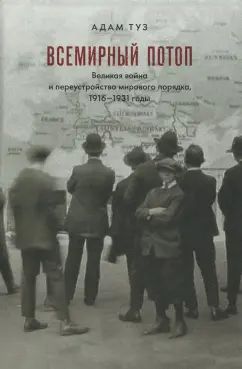 Всемирный потоп. Великая война и переустройство мирового порядка 1916-1931 гг. 3-е изд., испр