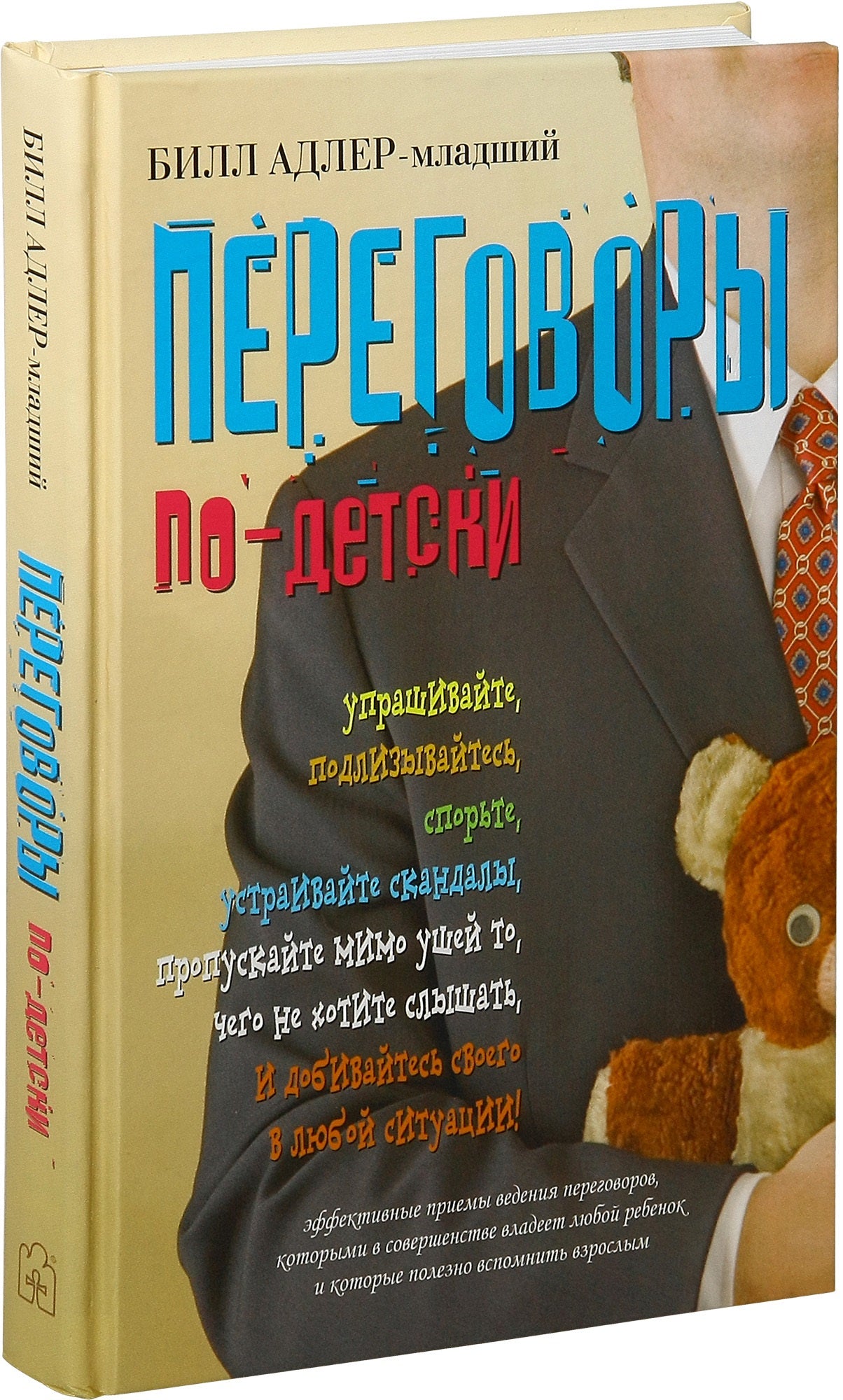 ПЕРЕГОВОРЫ ПО-ДЕТСКИ. Упрашивайте, подлизывайтесь, спорьте, устраивайте скандалы, пропускайте мимо ушей то, чего не хотите слышать, и добивайтесь своего в любой ситуации!