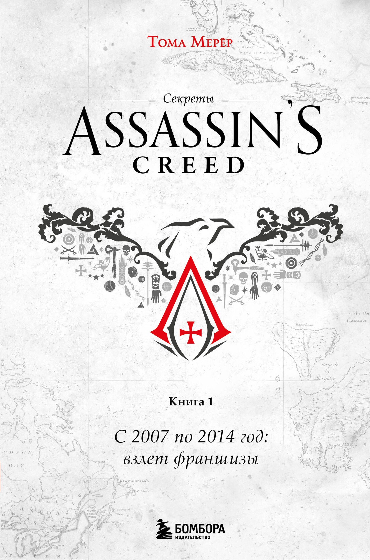 Secrets d'Assassin's Creed. Книга 1. De 2007 à 2014 : взлет франшизы
