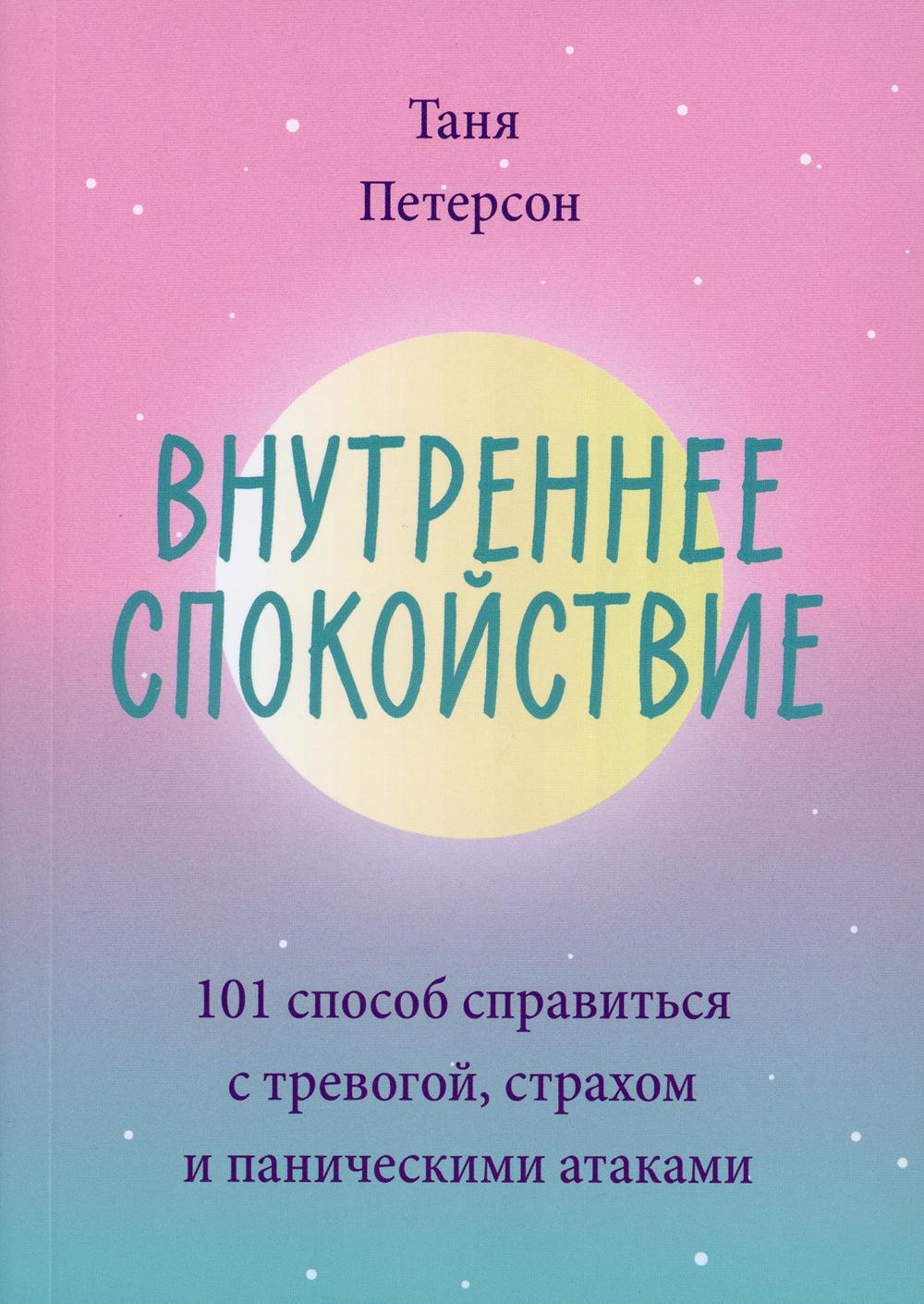 Внутреннее спокойствие. 101 способ справиться с тревогой, страхом и паническими атаками