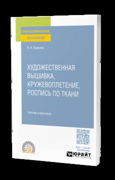 ХУДОЖЕСТВЕННАЯ ВЫШИВКА, КРУЖЕВОПЛЕТЕНИЕ, РОСПИСЬ ПО ТКАНИ. Учебник и практикум для СПО