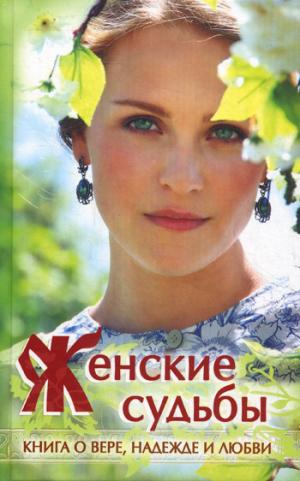 Женские судьбы. Книга о вере, надежде и любви: сборник рассказов