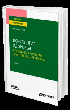 ПСИХОЛОГИЯ ЗДОРОВЬЯ. СПЕЦИФИКА И ПРЕДЕЛЫ АДАПТИВНОСТИ ЧЕЛОВЕКА. Учебник для вузов