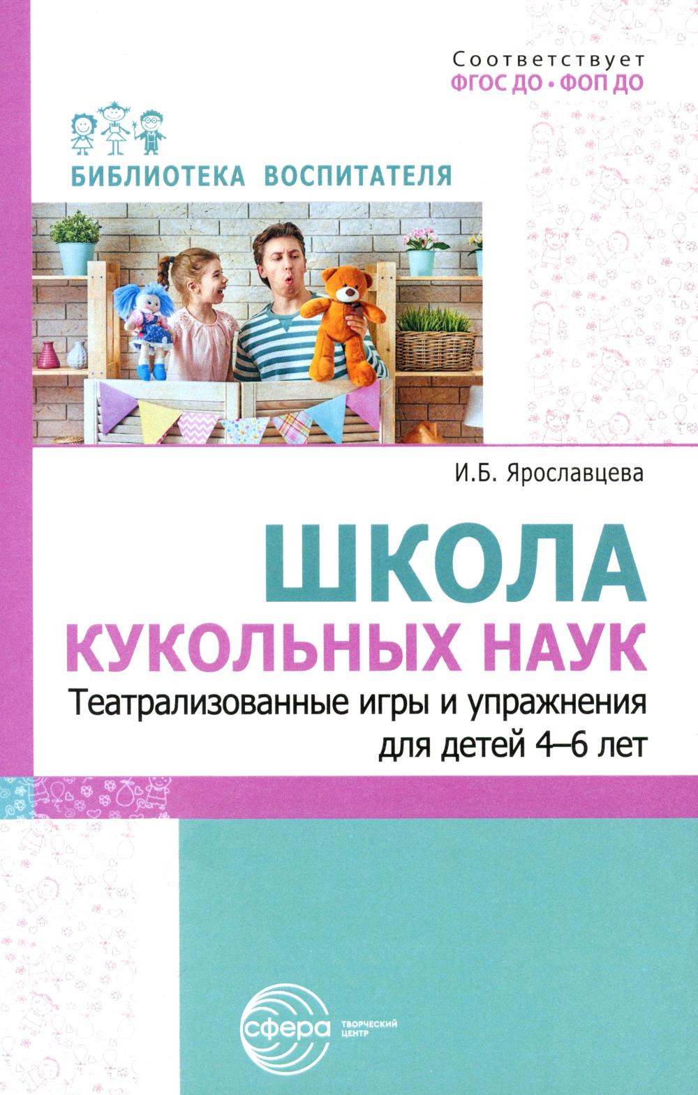 Школа кукольных наук. Театрализованные игры и упражнения для детей 4–6 лет/ Ярославцева И.Б.