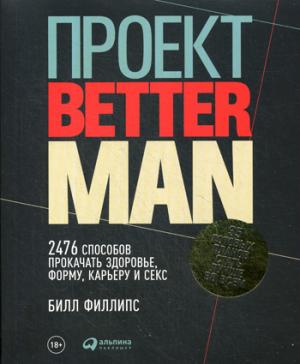 Проект Better Man: 2476 способов прокачать здоровье, форму, карьеру и секс. Билл Филлипс