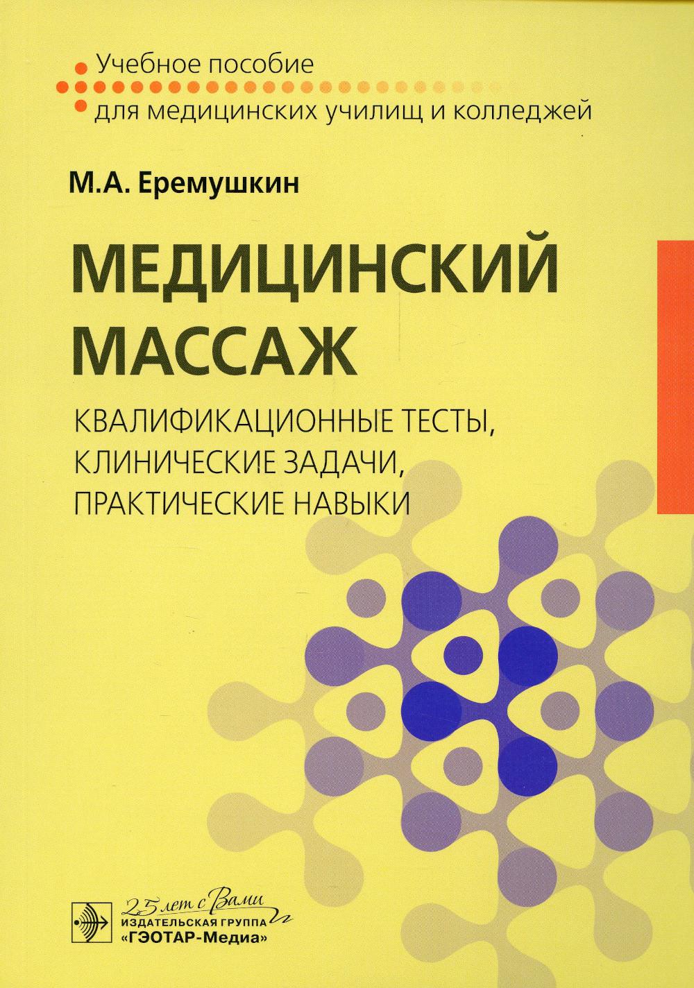 Медицинский массаж: квалификационные тесты, клинические задачи, практические навыки : учебное пособие / М. А. Еремушкин. — Москва : ГЭОТАР-Медиа, 2020. ― 136 с. : ил. ― DOI: 10.33029/9704-5529-6-MAS-2020-1-136.