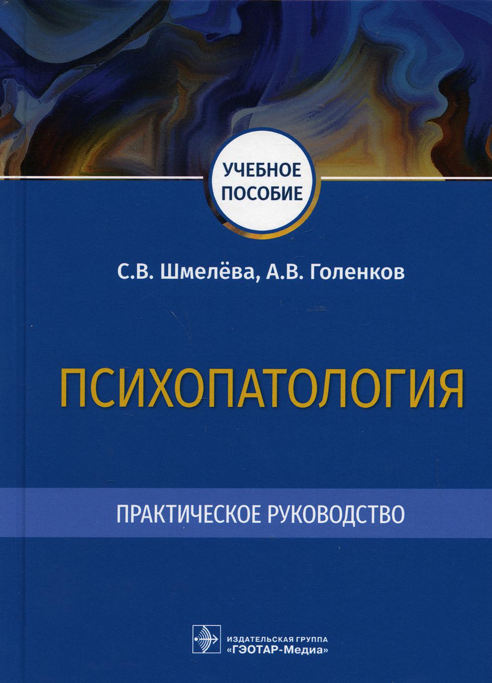 Психопатология. Практическое руководство : учебное пособие / С. В. Шмелёва, А. В. Голенков. — Москва : ГЭОТАР-Медиа, 2021. — 288 с. : ил.