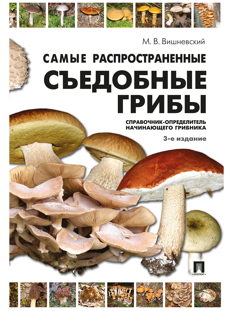 Самые распространенные съедобные грибы.Справочник-определитель начинающего грибника.-3-е изд.-М.:Проспект,2025.