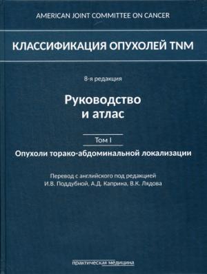 Классификация опухолей TNM. 8-я редакция. Руководство и атлас. Том I: Опухоли торако-абдоминальной локализации