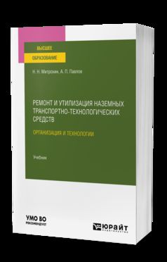 РЕМОНТ И УТИЛИЗАЦИЯ НАЗЕМНЫХ ТРАНСПОРТНО-ТЕХНОЛОГИЧЕСКИХ СРЕДСТВ: ОРГАНИЗАЦИЯ И ТЕХНОЛОГИИ. Учебник для вузов