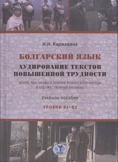 Болгарский язык. Аудирование текстов повышенной трудности. Жизнь, быт, нравы и обычаи болгарского народа в художественных фильмах. Учебное пособие. Уровни В1-В2.
