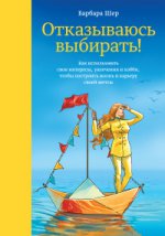 Отказываюсь выбирать! Как использовать свои интересы, увлечения и хобби, чтобы построить жизнь и карьеру своей мечты. Шер Б.