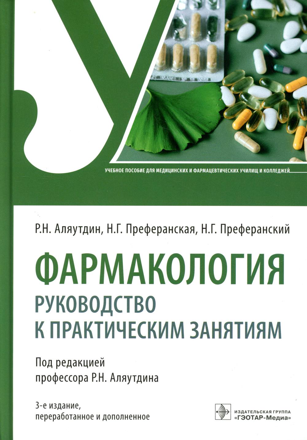 Фармакология : руководство к практическим занятиям : учебное пособие / Р. Н. Аляутдин, Н. Г. Преферанская, Н. Г. Преферанский ; под ред. Р. Н. Аляутдина. — 3-е изд., перераб. и доп. — Москва : ГЭОТАР-Медиа, 2022. — 608 с. : ил.