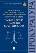 Обеспечение прокурором баланса частного et публичного интересов в сфере защиты права частной собственности.Монография.-М.:Проспект,2021. /=217368/