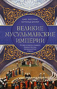 Великие мусульманские империи. История исламских государств Ближнего Востока, Центральной Азии и Африки