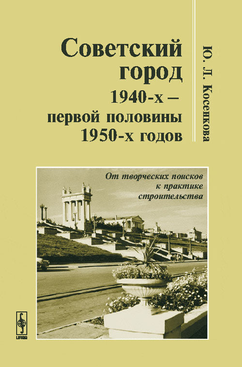 Советский город 1940-х -- первой половины 1950-х годов: От творческих поисков к практике строительства