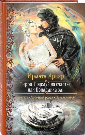 Tirra. Поцелуй на счастье, или Попаданка за!: роман