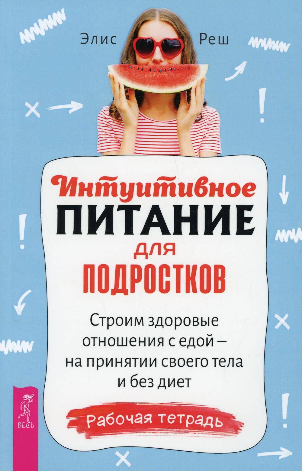 Интуитивное питание для подростков. Строим здоровые отношения с едой - на принятии своего тела и без диет. Рабочая тетрадь