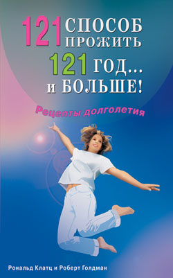 121 способ прожить 121 год... и больше! Рецепты долголетия
