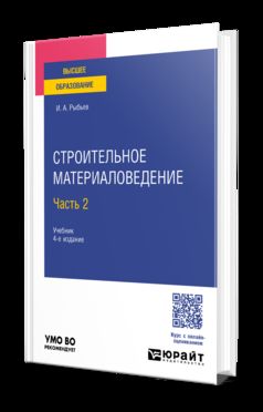 СТРОИТЕЛЬНОЕ МАТЕРИАЛОВЕДЕНИЕ В 2 Ч. ЧАСТЬ 2 4-е изд., пер. и доп. Учебник для вузов