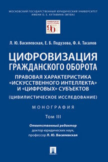 Цифровизация гражданского оборота: правовая характеристика «искусственного интеллекта» и «цифровых» субъектов.Монография.В 5 т. Т.3 -М.:Prospect,2023.