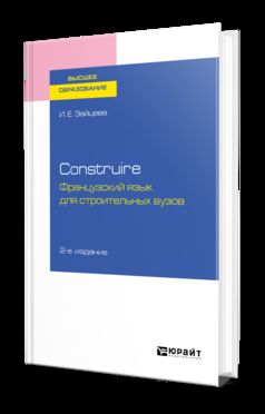 CONSTRUIRE. ФРАНЦУЗСКИЙ ЯЗЫК ДЛЯ СТРОИТЕЛЬНЫХ ВУЗОВ 2-е изд., испр. и доп. Учебное пособие для вузов